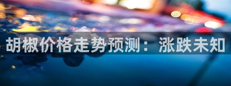 好彩运平台：胡椒价格走势预测：涨跌未知