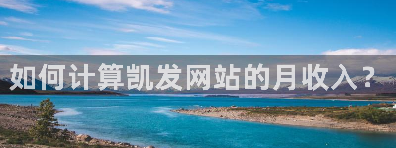 好彩运体育免费注册入口：如何计算凯发网站的月收入？