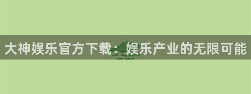 好彩运平台主管：大神娱乐官方下载：娱乐产业的无限可能