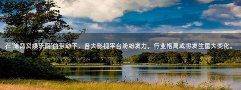 好彩运平台注册入口：在\'隐窝窝娱乐网\'的带动下，各大影视平台纷纷发力，行业格局或将发生重大变化。