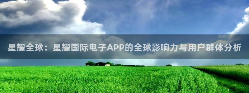 好彩运平台官网：星耀全球：星耀国际电子APP的全球影响力与用户群体分析