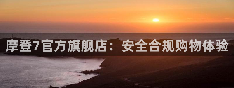好彩运平台官网：摩登7官方旗舰店：安全合规购物体验