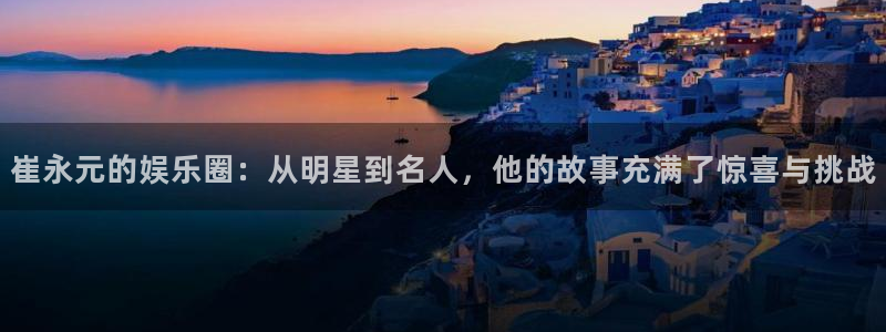 好彩运3登陆：崔永元的娱乐圈：从明星到名人，他的故事充满了惊喜与挑战
