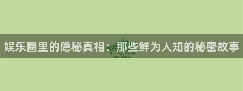 好彩运4平台：娱乐圈里的隐秘真相：那些鲜为人知的秘密故事