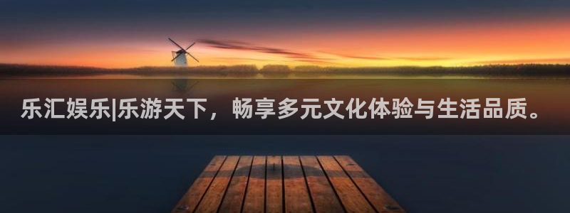好彩运体育凯捷平台代理：乐汇娱乐|乐游天下，畅享多元文化体验与生活品质。