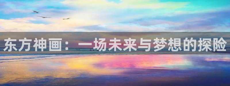 好彩运：东方神画：一场未来与梦想的探险