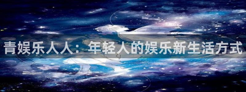 好彩运股份：青娱乐人人：年轻人的娱乐新生活方式