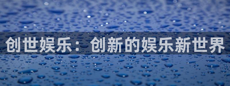 好彩运2体育登录入口：创世娱乐：创新的娱乐新世界