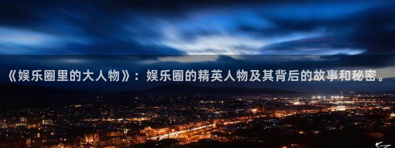 好彩运2登录地址：《娱乐圈里的大人物》：娱乐圈的精英人物及其背后的故事和秘密。