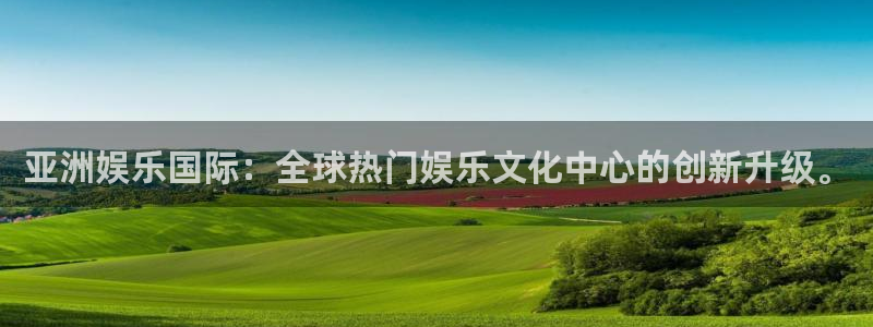 好彩运体育1招商：亚洲娱乐国际：全球热门娱乐文化中心的创新升级。