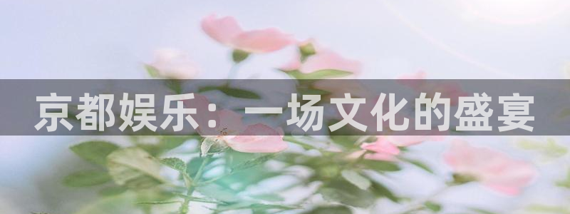好彩运5招商：京都娱乐：一场文化的盛宴