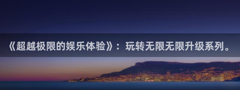 好彩运体育注册：《超越极限的娱乐体验》：玩转无限无限升级系列。