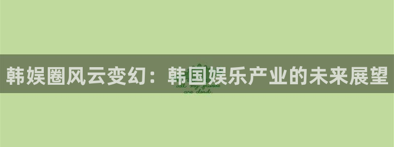 好彩运体育：韩娱圈风云变幻：韩国娱乐产业的未来展望