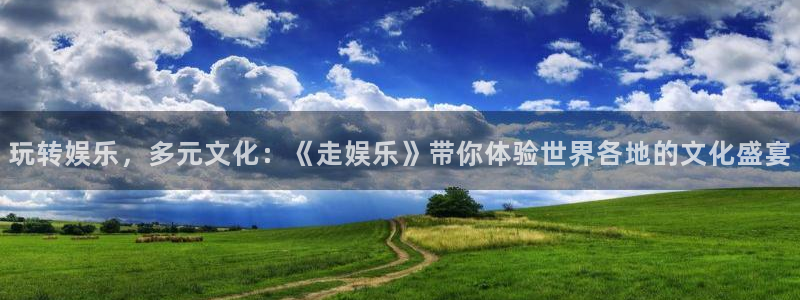 好彩运官网注册：玩转娱乐，多元文化：《走娱乐》带你体验世界各地的文化盛宴