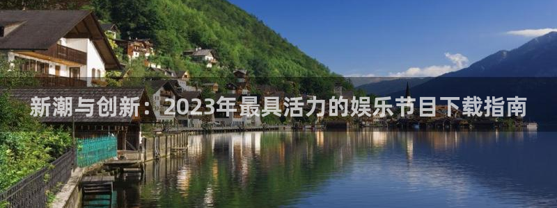 好彩运主管：新潮与创新：2023年最具活力的娱乐节目下载指南