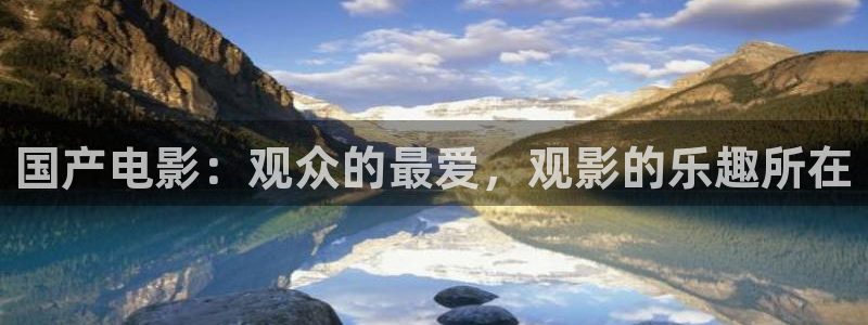 好彩运凯捷平台：国产电影：观众的最爱，观影的乐趣所在