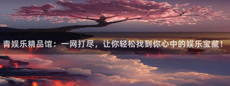 好彩运凯捷平台：青娱乐精品馆：一网打尽，让你轻松找到你心中的娱乐宝藏！