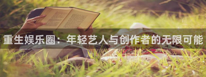 好彩运游戏有哪些好玩的：重生娱乐圈：年轻艺人与创作者的无限可能