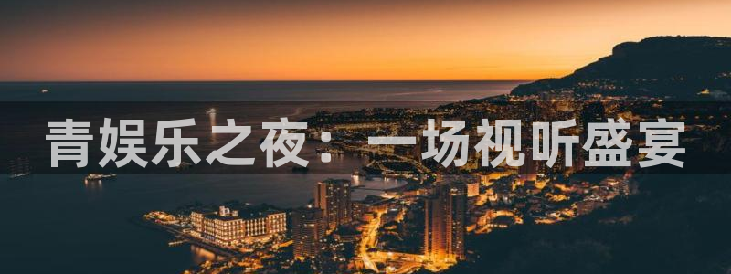好彩运4平台注册：青娱乐之夜：一场视听盛宴