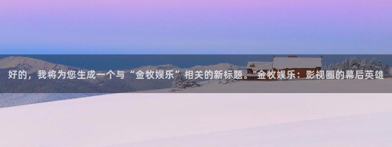 好彩运体育平台开号链接：好的，我将为您生成一个与“金牧娱乐”相关的新标题。\