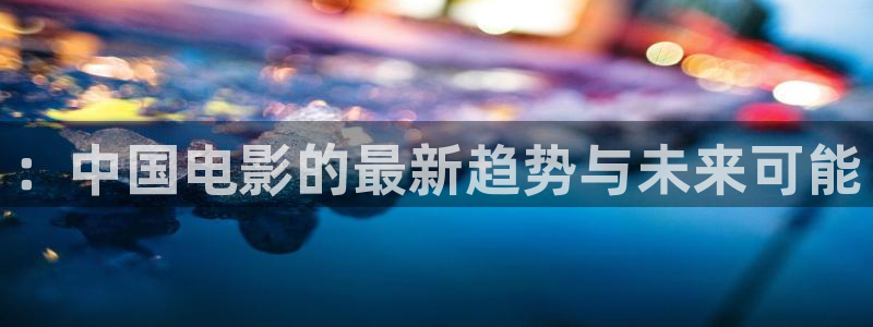 好彩运体育注册：：中国电影的最新趋势与未来可能
